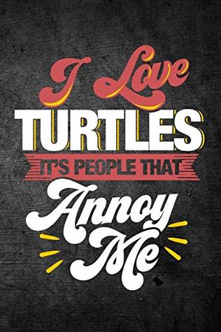 Read Online I Love Turtles It's People That Annoy Me: Funny Reptile Journal For Pet Owners: Blank Lined Notebook For Herping To Write Notes & Writing - Rusty Tags Journals | ePub