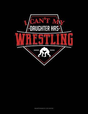 Read Online I Can't My Daughter Has Wrestling: Maintenance Log Book -  | PDF