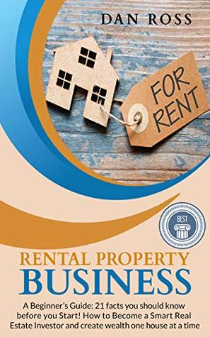 Read Online Rental Property Business: A Beginner’s Guide: 21 facts you should know before you Start! How to Become a Smart Real Estate Investor and create wealth one house at a time - Dan Ross file in PDF
