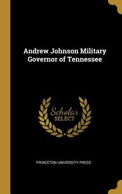 Full Download Andrew Johnson Military Governor of Tennessee - Princeton University Press | PDF