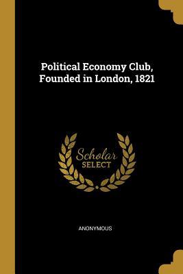 Read Political Economy Club, Founded in London, 1821 - Anonymous | ePub