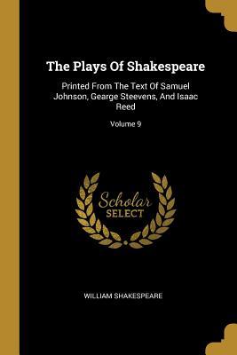 Read Online The Plays Of Shakespeare: Printed From The Text Of Samuel Johnson, Gearge Steevens, And Isaac Reed; Volume 9 - William Shakespeare file in PDF
