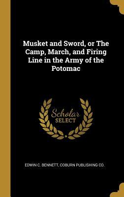 Full Download Musket and Sword, or The Camp, March, and Firing Line in the Army of the Potomac - Edwin Clark Bennett file in ePub