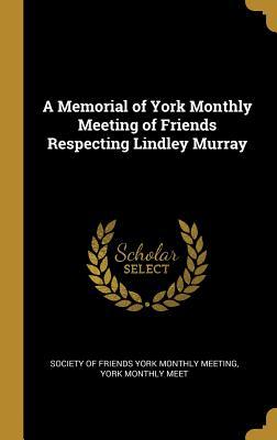 Full Download A Memorial of York Monthly Meeting of Friends Respecting Lindley Murray - York Mo Of Friends York Monthly Meeting file in PDF