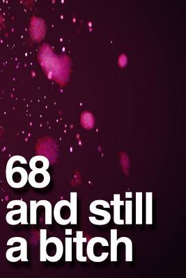 Read 68 And Still A Bitch: 110-Page Blank Lined Journal Funny Birthday Gag Gift Idea Better Than A Card -  | PDF