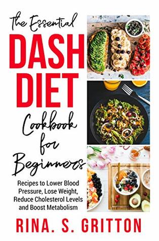 Read The Essential DASH Diet Cookbook for Beginners: Recipes to Lower Blood Pressure, Lose Weight, Reduce Cholesterol Levels and Boost Metabolism - Rina S. Gritton file in PDF