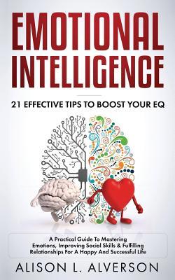 Read Emotional Intelligence: 21 EFFECTIVE TIPS TO BOOST YOUR EQ (A Practical Guide To Mastering Emotions, Improving Social Skills & Fulfilling Relationships For A Happy And Successful Life ) - Alison L Alverson file in ePub