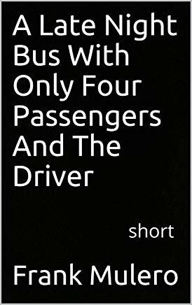 Read Online A Late Night Bus With Only Four Passengers And The Driver: short - Frank Mulero | ePub