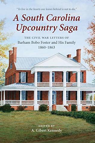 Full Download A South Carolina Upcountry Saga: The Civil War Letters of Barham Bobo Foster and His Family, 1860-1863 (Non Series) - A Gibert Kennedy file in ePub