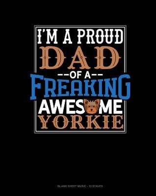 Full Download I Am A Proud Dad Of A Freaking Awesome Yorkie: Blank Sheet Music - 12 Staves -  | ePub