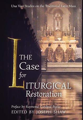 Download The Case for Liturgical Restoration: Una Voce Studies on the Traditional Latin Mass - Joseph Shaw | PDF