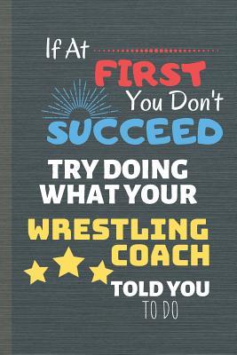 Read If At First You Don't Succeed Try Doing What Your Wrestling Coach Told You To Do: Wrestle Journal & Sport Notebook Quote - Coach Diary To Write In (110 Lined Pages, 6 x 9 in) For Training - Fight - Daily Pretty Press | ePub