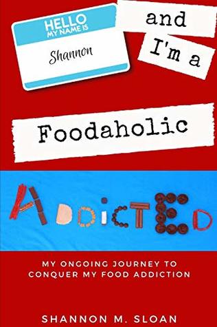 Read Hello, My Name is Shannon and I'm a Foodaholic: My Ongoing Journey to Conquer My Food Addiction - Shannon M. Sloan file in ePub