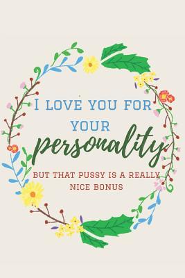 Read I love You for Your Personality: But That Pussy is a Really Nice Bonus: Funny Lined Notebook. Blank Novelty Journal with a Romantic Cover, Perfect as a Gift for Your Amazing partner!. Women Sexuality, Husbands gifts for Wife/ Valentine's day Gifts/ Sexy. -  | PDF