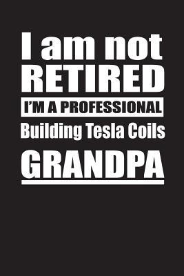 Download I Am Not Retired I'm A Professional Building Tesla Coils Grandpa: Blank Lined Notebook Journal - Retyre Publishing | PDF