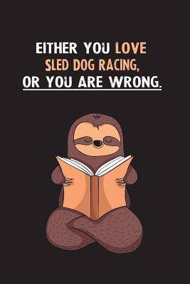 Read Either You Love Sled Dog Racing, Or You Are Wrong.: Blank Lined Notebook Journal With A Cute and Lazy Sloth Reading - Eithrsloth Publishing | PDF