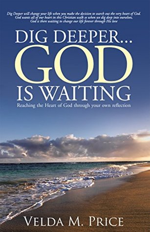 Full Download Dig DeeperGod Is Waiting: Reaching the Heart of God Through Your Own Reflection - Velda M. Price | PDF