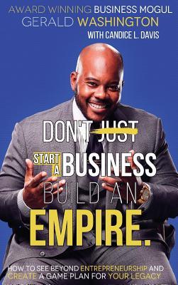 Full Download Dont Just Start A Business Build An Empire: How to See Beyond Entrepreneurship and Create A Game Plan for Your Legacy - Washington E Gerald | ePub