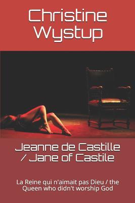 Read Online Jeanne de Castille, la reine qui n'aimait pas Dieu / Jane of Castile, the Queen who didn't worship God: Traduction anglaise: Claire Moyssy et Anita Mac Grath - Christine Wystup file in PDF