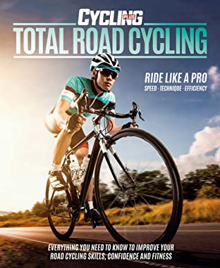 Full Download Total Road Cycling: Everything You Need to Know to Improve Your Road Cycling Skills, Confidence and Fitness - Cycling Plus file in ePub