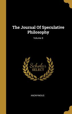 Read Online The Journal Of Speculative Philosophy; Volume 8 - Anonymous | PDF