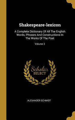 Read Online Shakespeare-lexicon: A Complete Dictionary Of All The English Words, Phrases And Constructions In The Works Of The Poet; Volume 2 - Alexander Schmidt | ePub