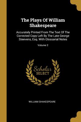 Full Download The Plays of William Shakespeare: Accurately Printed from the Text of the Corrected Copy Left by the Late George Steevens, Esq. with Glossarial Notes; Volume 2 - William Shakespeare | ePub