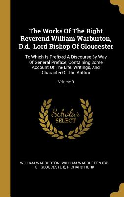 Read Online The Works Of The Right Reverend William Warburton, D.d., Lord Bishop Of Gloucester: To Which Is Prefixed A Discourse By Way Of General Preface, Containing Some Account Of The Life, Writings, And Character Of The Author; Volume 9 - William Warburton file in ePub