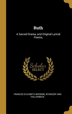 Read Ruth: A Sacred Drama, and Original Lyrical Poems - Frances Elizabeth Browne file in ePub