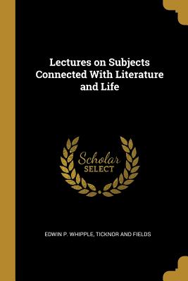 Download Lectures on Subjects Connected With Literature and Life - Edwin P Whipple file in PDF