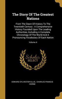 Read The Story Of The Greatest Nations: From The Dawn Of History To The Twentieth Century: A Comprehensive History Founded Upon The Leading Authorities, Including A Complete Chronology Of The World And A Pronouncing Vocabulary Of Each Nation; Volume 4 - Edward S. Ellis | PDF