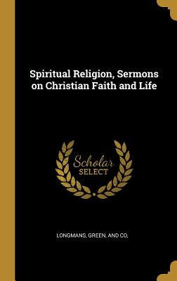 Read Spiritual Religion, Sermons on Christian Faith and Life - Longman Green & Co | ePub