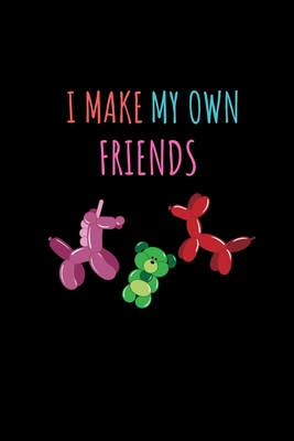 Download I Make My Own Friends: Weekly Planner 6x9 - Balloon Twisting Calendar I Funny Animal Twister Gift For Balloon Artists Notebook - Balloon Twisting Publishing | ePub