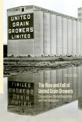 Full Download The Rise and Fall of United Grain Growers: Cooperatives, Market Regulation, and Free Enterprise - Paul D Earl file in PDF