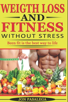 Full Download Weight Loss and Fitness Without Stress: Been Fit Is the Best Way to Life - Jon Pasalega file in ePub