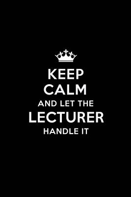 Full Download Keep Calm and Let the Lecturer Handle It: Blank Lined Lecturer Journal Notebook Diary as a Perfect Birthday, Appreciation day, Business, Thanksgiving, or Christmas Gift for friends, coworkers and family. - Real Joy Publications file in ePub