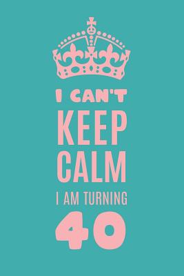 Full Download I Can't Keep Calm I am Turning 40: Gag Gift For 40th Birthday; Funny Gift For 40 Year Old Woman & Man; Cyan Crown 40th Birthday Book; Turning Forty Birthday Blank Lined Notebook; Funny Quotes Blank Birthday Journal - Happy Memories Journal & Notebook | ePub