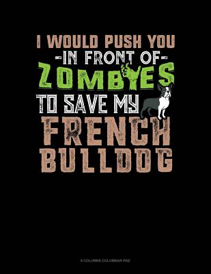 Read Online I Would Push You In Front Of Zombies To Save My French Bulldog: 6 Columns Columnar Pad -  | ePub
