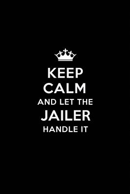 Full Download Keep Calm and Let the Jailer Handle It: Blank Lined Jailer Journal Notebook Diary as a Perfect Birthday, Appreciation day, Business, Thanksgiving, or Christmas Gift for friends, coworkers and family. - Real Joy Publications | ePub