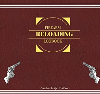 Full Download Firearm Reloading Logbook: Extra Large with Some Blank Columns for Customizing - Creative Designs Publishers file in PDF