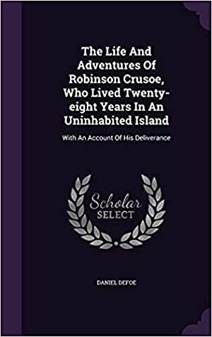 Download The Life and Adventures of Robinson Crusoe, Who Lived Twenty-Eight Years in an Uninhabited Island: With an Account of His Deliverance - Daniel Defoe file in PDF