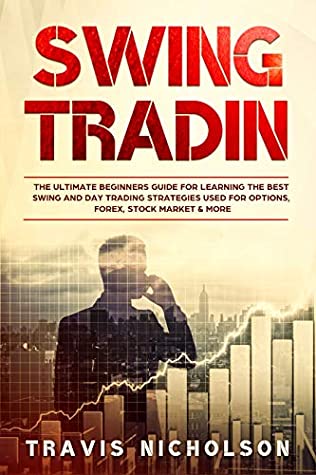 Read Swing Trading: The Ultimate Beginners Guide for Learning the Best Swing and Day Trading Strategies Used for Options, Forex, Stock Market & More - Travis Nicholson | PDF