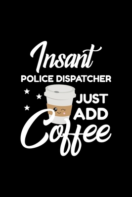 Download Insant Police Dispatcher Just Add Coffee: Funny Notebook for Police Dispatcher Funny Christmas Gift Idea for Police Dispatcher Police Dispatcher Journal 100 pages 6x9 inches - Funny Journals For Police Dispatcher | ePub