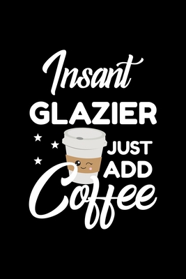 Full Download Insant Glazier Just Add Coffee: Funny Notebook for Glazier Funny Christmas Gift Idea for Glazier Glazier Journal 100 pages 6x9 inches - Funny Journals For Glazier | ePub