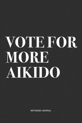 Download Vote For More Aikido: A 6x9 Inch Notebook Journal Diary With A Bold Text Font Slogan On A Matte Cover and 120 Blank Lined Pages Makes A Great Alternative To A Card -  | PDF