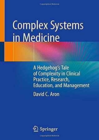 Download Complex Systems in Medicine: A Hedgehog’s Tale of Complexity in Clinical Practice, Research, Education, and Management - David C. Aron file in PDF