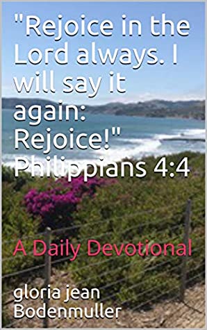 Read Online Rejoice in the Lord always. I will say it again: Rejoice! Philippians 4:4: A Daily Devotional - Gloria Jean Bodenmuller file in ePub