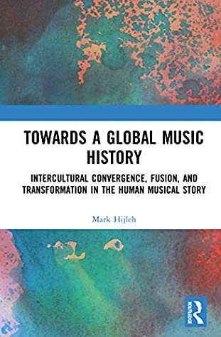 Download Towards a Global Music History: Intercultural Convergence, Fusion, and Transformation in the Human Musical Story - Mark Hijleh | ePub