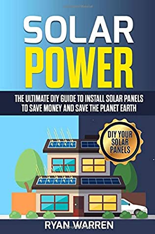 Read Solar Power: The Ultimate DIY Guide to Install Solar Panels to Save Money and Save the Planet Earth - Ryan Warren file in PDF