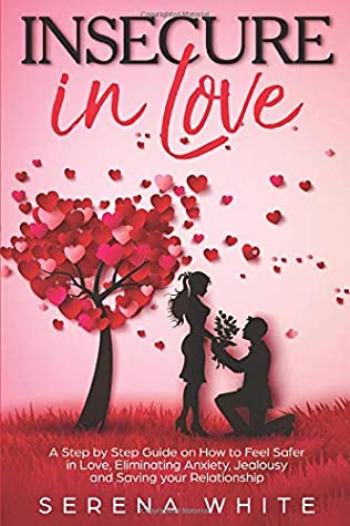 Read Online Insecure in Love: A Step by Step Guide on How to Feel Safer in Love, Eliminating Anxiety, Jealousy and Saving your Relationship - Serena White | ePub